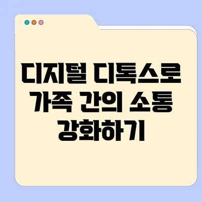 디지털 디톡스로 가족 간의 소통 강화하기