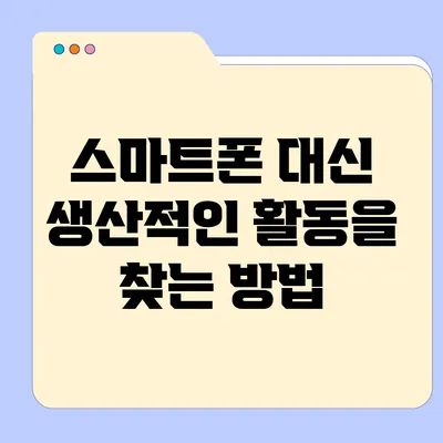 스마트폰 대신 생산적인 활동을 찾는 방법