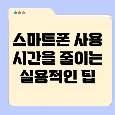 스마트폰 사용 시간을 줄이는 실용적인 팁