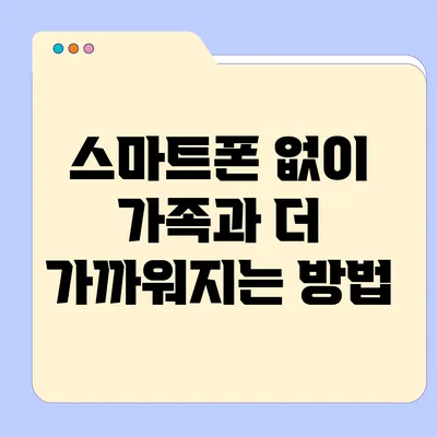 스마트폰 없이 가족과 더 가까워지는 방법