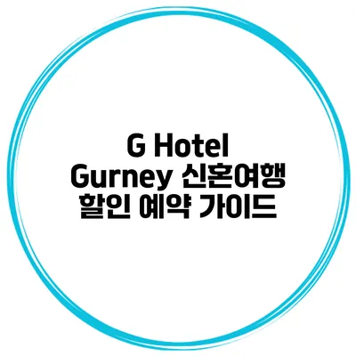 G Hotel Gurney 신혼여행 할인 예약 가이드