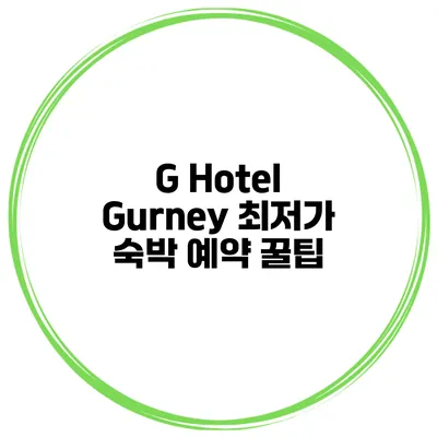 G Hotel Gurney 최저가 숙박 예약 꿀팁