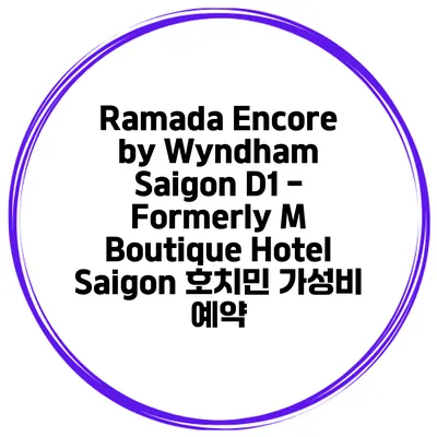 Ramada Encore by Wyndham Saigon D1 - Formerly M Boutique Hotel Saigon 호치민 가성비 예약
