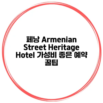 페낭 Armenian Street Heritage Hotel 가성비 좋은 예약 꿀팁