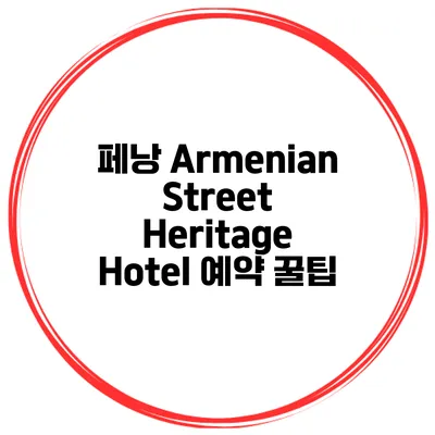 페낭 Armenian Street Heritage Hotel 예약 꿀팁
