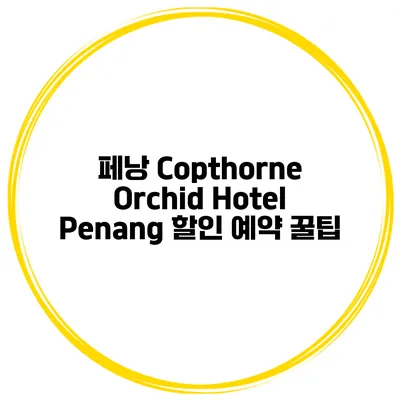 페낭 Copthorne Orchid Hotel Penang 할인 예약 꿀팁