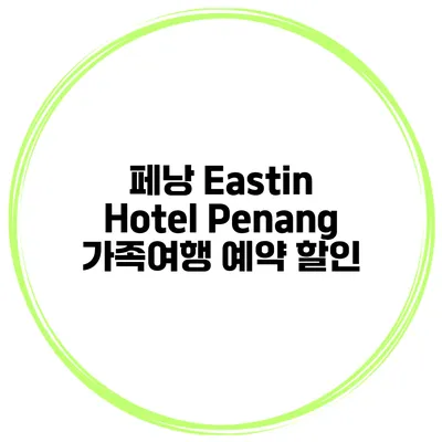 페낭 Eastin Hotel Penang 가족여행 예약 할인