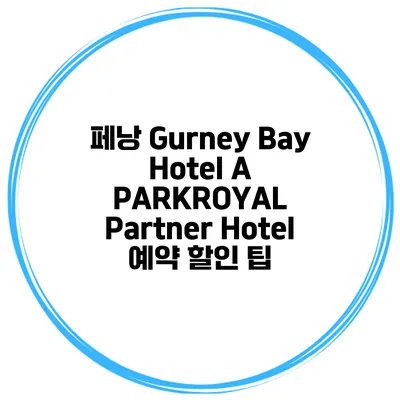 페낭 Gurney Bay Hotel A PARKROYAL Partner Hotel 예약 할인 팁