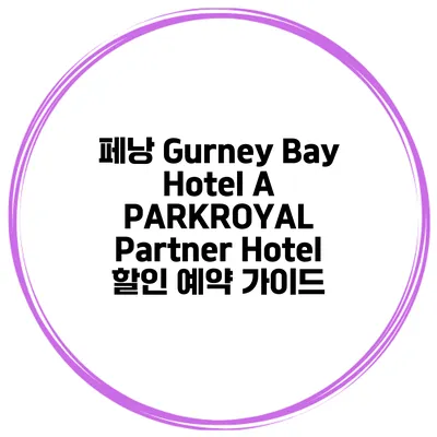 페낭 Gurney Bay Hotel A PARKROYAL Partner Hotel 할인 예약 가이드