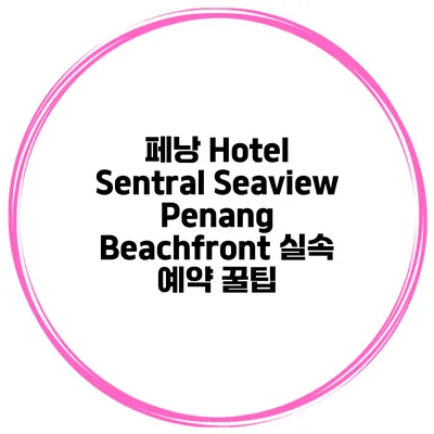 페낭 Hotel Sentral Seaview Penang Beachfront 실속 예약 꿀팁