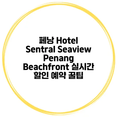 페낭 Hotel Sentral Seaview Penang Beachfront 실시간 할인 예약 꿀팁