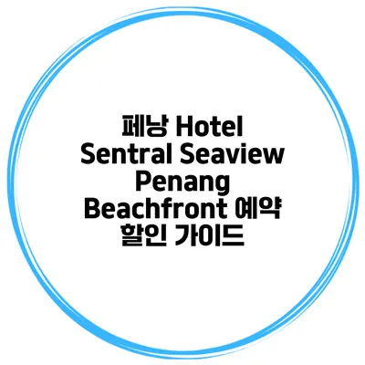 페낭 Hotel Sentral Seaview Penang Beachfront 예약 할인 가이드