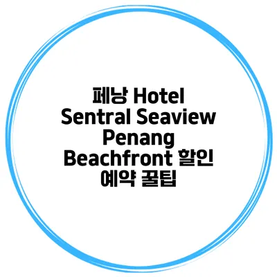 페낭 Hotel Sentral Seaview Penang Beachfront 할인 예약 꿀팁