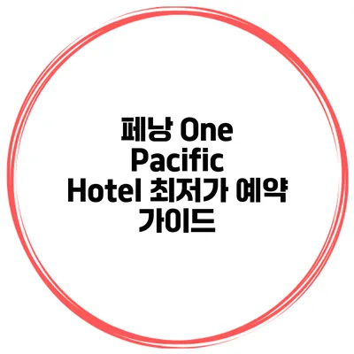페낭 One Pacific Hotel 최저가 예약 가이드