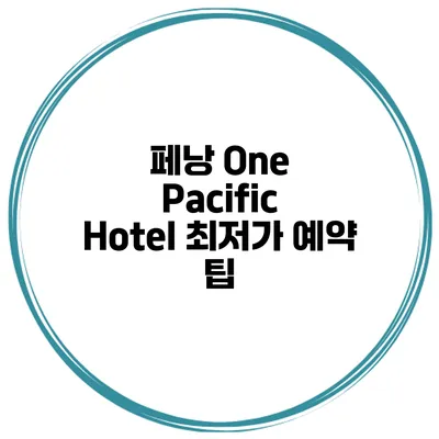 페낭 One Pacific Hotel 최저가 예약 팁
