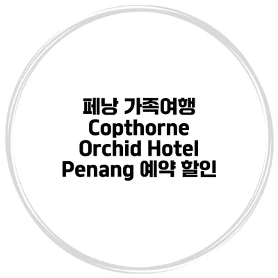 페낭 가족여행 Copthorne Orchid Hotel Penang 예약 할인
