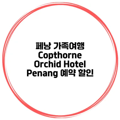 페낭 가족여행 Copthorne Orchid Hotel Penang 예약 할인