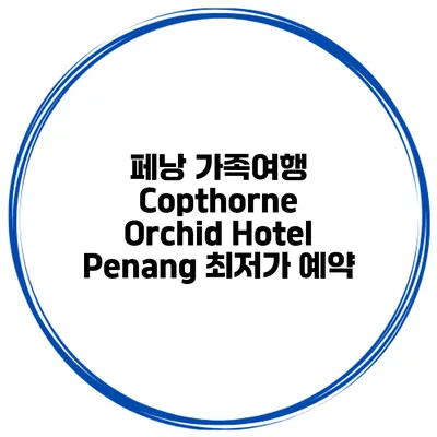 페낭 가족여행 Copthorne Orchid Hotel Penang 최저가 예약