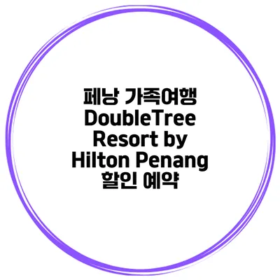 페낭 가족여행 DoubleTree Resort by Hilton Penang 할인 예약
