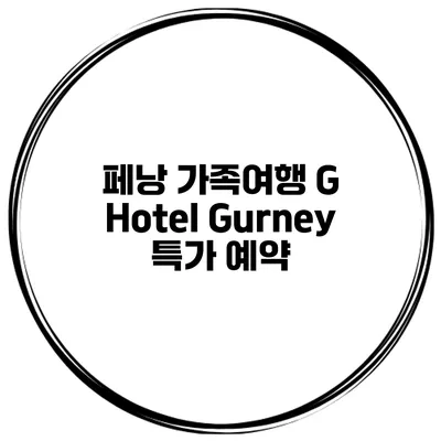 페낭 가족여행 G Hotel Gurney 특가 예약