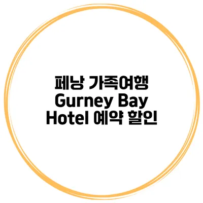 페낭 가족여행 Gurney Bay Hotel 예약 할인