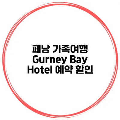 페낭 가족여행 Gurney Bay Hotel 예약 할인