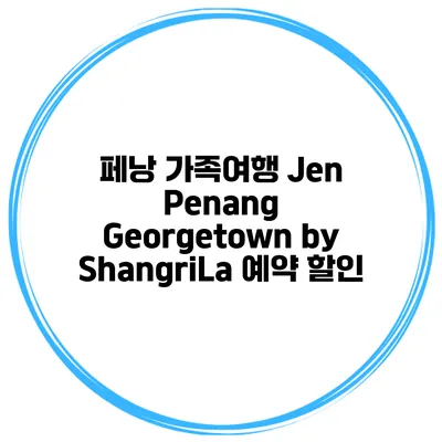 페낭 가족여행 Jen Penang Georgetown by ShangriLa 예약 할인