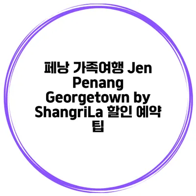 페낭 가족여행 Jen Penang Georgetown by ShangriLa 할인 예약 팁