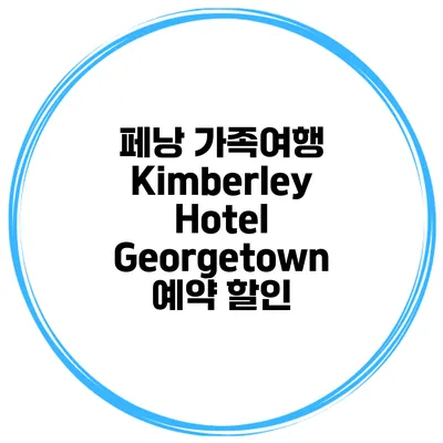 페낭 가족여행 Kimberley Hotel Georgetown 예약 할인