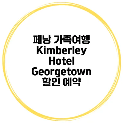 페낭 가족여행 Kimberley Hotel Georgetown 할인 예약
