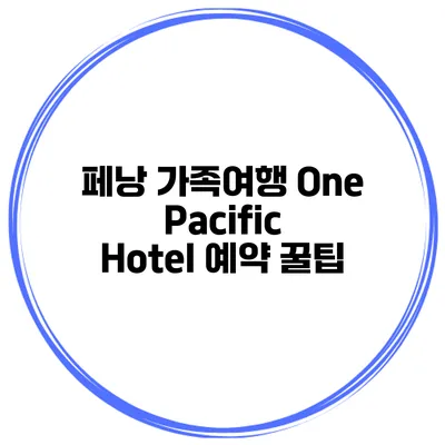 페낭 가족여행 One Pacific Hotel 예약 꿀팁