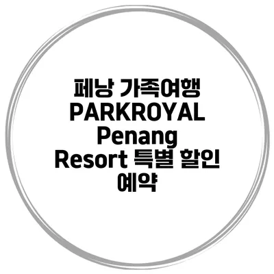 페낭 가족여행 PARKROYAL Penang Resort 특별 할인 예약