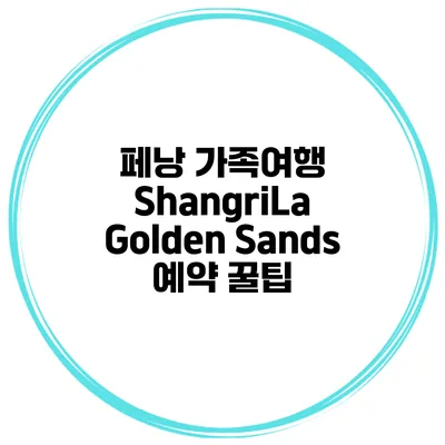 페낭 가족여행 ShangriLa Golden Sands 예약 꿀팁