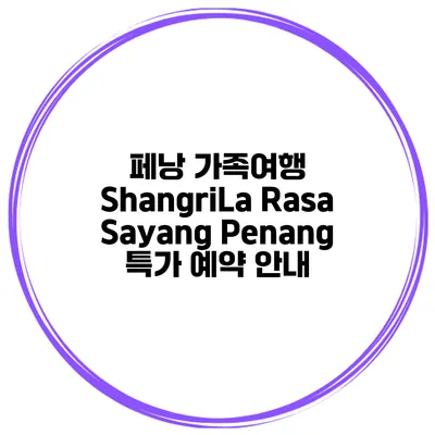 페낭 가족여행 ShangriLa Rasa Sayang Penang 특가 예약 안내