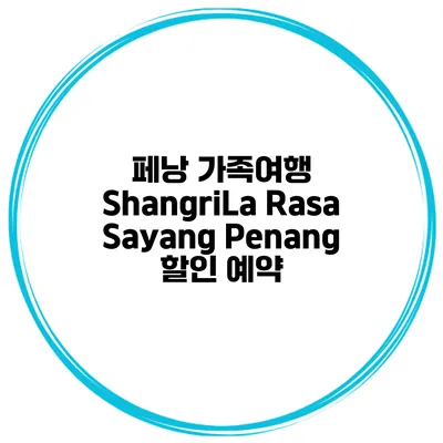 페낭 가족여행 ShangriLa Rasa Sayang Penang 할인 예약