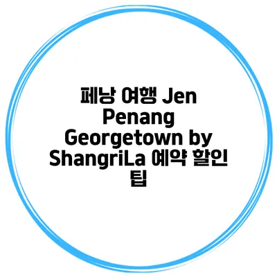 페낭 여행 Jen Penang Georgetown by ShangriLa 예약 할인 팁