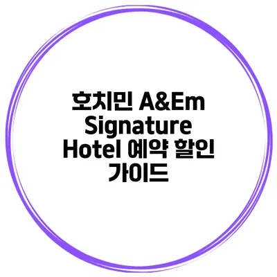 호치민 A&Em Signature Hotel 예약 할인 가이드