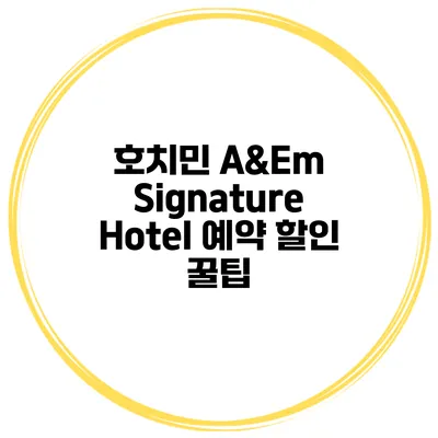 호치민 A&Em Signature Hotel 예약 할인 꿀팁