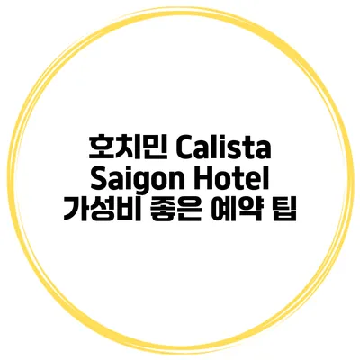호치민 Calista Saigon Hotel 가성비 좋은 예약 팁