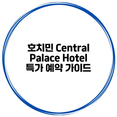 호치민 Central Palace Hotel 특가 예약 가이드
