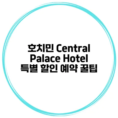 호치민 Central Palace Hotel 특별 할인 예약 꿀팁
