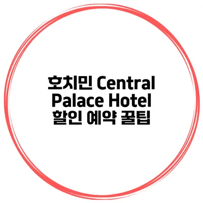호치민 Central Palace Hotel 할인 예약 꿀팁