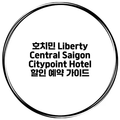 호치민 Liberty Central Saigon Citypoint Hotel 할인 예약 가이드