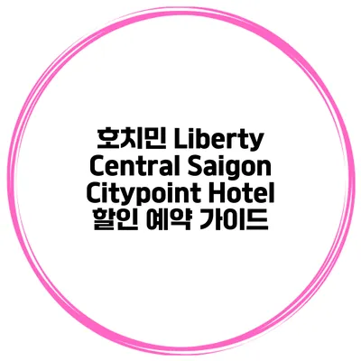 호치민 Liberty Central Saigon Citypoint Hotel 할인 예약 가이드