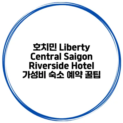 호치민 Liberty Central Saigon Riverside Hotel 가성비 숙소 예약 꿀팁