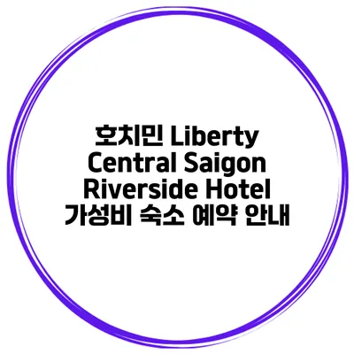 호치민 Liberty Central Saigon Riverside Hotel 가성비 숙소 예약 안내