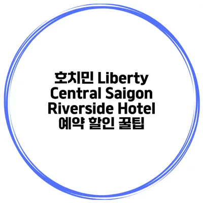 호치민 Liberty Central Saigon Riverside Hotel 예약 할인 꿀팁