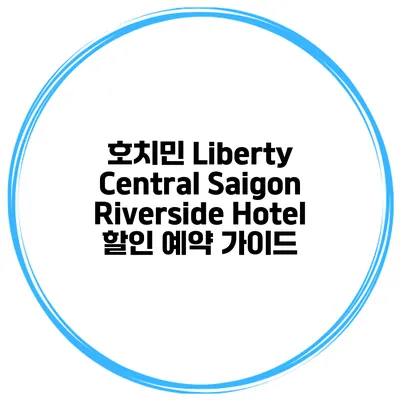 호치민 Liberty Central Saigon Riverside Hotel 할인 예약 가이드
