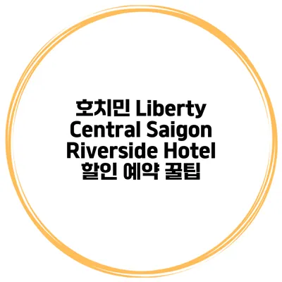 호치민 Liberty Central Saigon Riverside Hotel 할인 예약 꿀팁