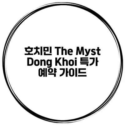 호치민 The Myst Dong Khoi 특가 예약 가이드